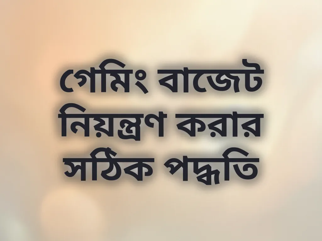 গেমিং বাজেট নিয়ন্ত্রণ করার সঠিক পদ্ধতি