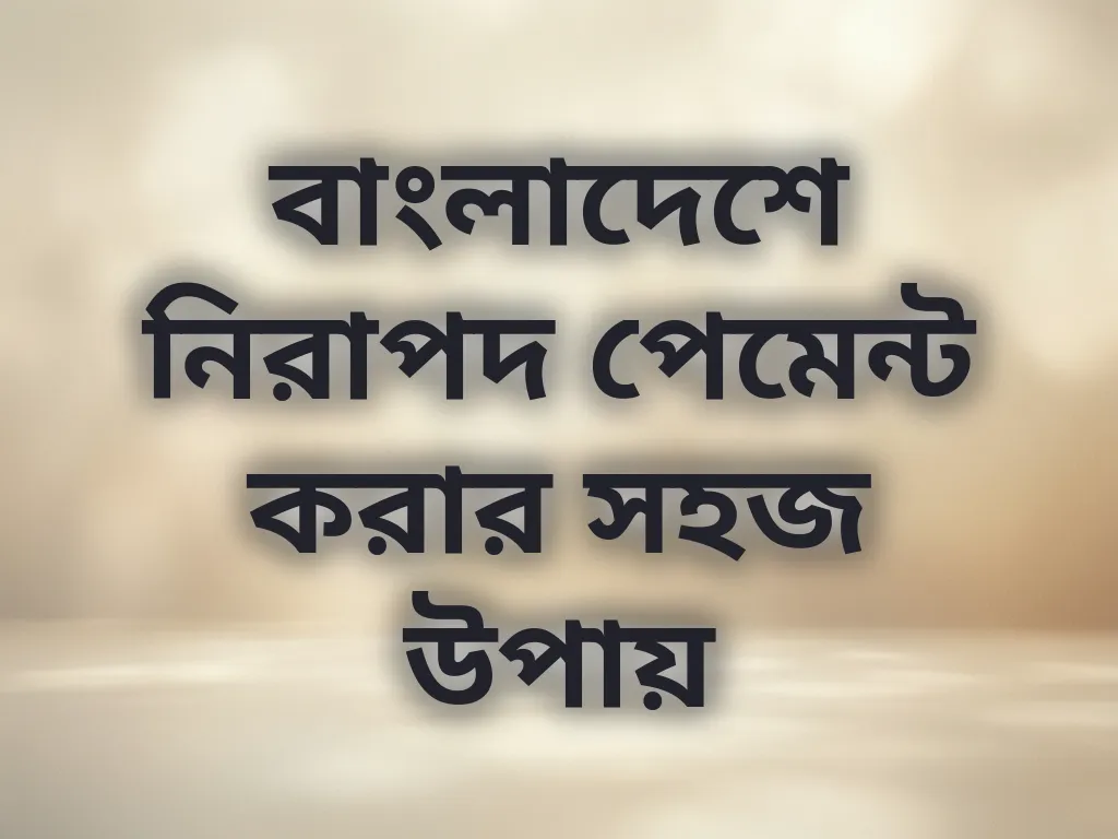 বাংলাদেশে নিরাপদ পেমেন্ট করার সহজ উপায়
